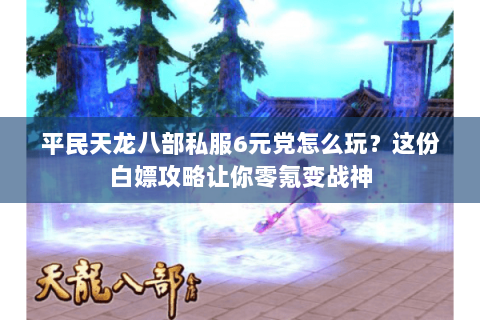 平民天龙八部私服6元党怎么玩?这份白嫖攻略让你零氪变战神 平民天龙八部私服6元党怎么玩?这份白嫖攻略让你零氪变战神