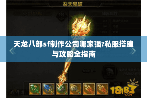 天龙八部sf制作公司哪家强?私服搭建与攻略全指南 天龙八部sf制作公司哪家强?私服搭建与攻略全指南