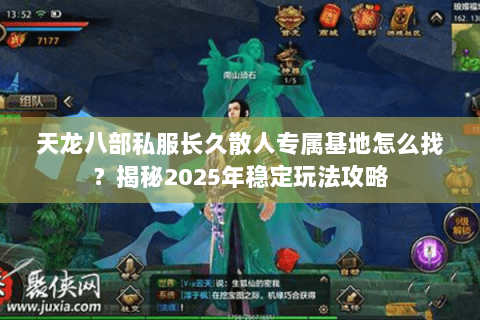 天龙八部私服长久散人专属基地怎么找？揭秘2025年稳定玩法攻略