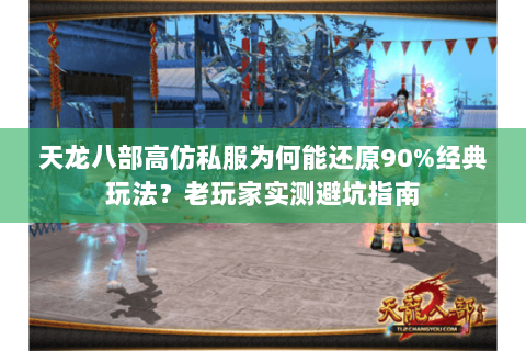 天龙八部高仿私服为何能还原90%经典玩法?老玩家实测避坑指南 天龙八部高仿私服为何能还原90%经典玩法?老玩家实测避坑指南