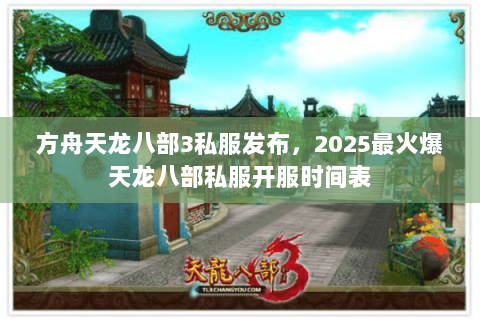 方舟天龙八部3私服发布，2025最火爆天龙八部私服开服时间表