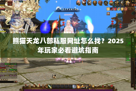 熊猫天龙八部私服网址怎么找?2025年玩家必看避坑指南 熊猫天龙八部私服网址怎么找?2025年玩家必看避坑指南