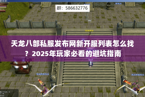 天龙八部私服发布网新开服列表怎么找？2025年玩家必看的避坑指南
