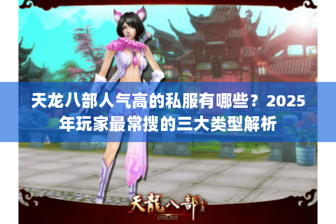 天龙八部人气高的私服有哪些？2025年玩家最常搜的三大类型解析