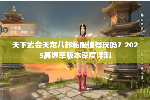天下武会天龙八部私服值得玩吗?2025高爆率版本深度评测 天下武会天龙八部私服值得玩吗?2025高爆率版本深度评测