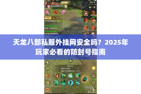 天龙八部私服外挂网安全吗？2025年玩家必看的防封号指南
