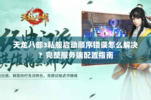 天龙八部3私服启动顺序错误怎么解决?完整服务端配置指南 天龙八部3私服启动顺序错误怎么解决?完整服务端配置指南
