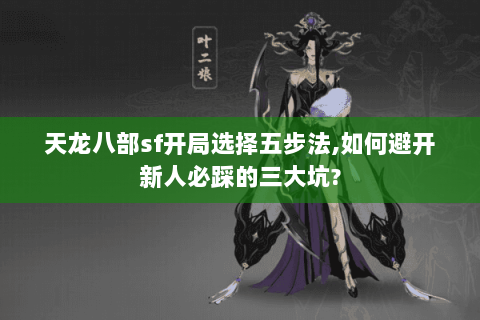 天龙八部sf开局选择五步法,如何避开新人必踩的三大坑? 天龙八部sf开局选择五步法,如何避开新人必踩的三大坑?