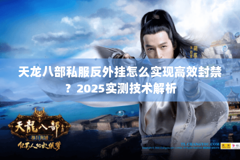 天龙八部私服反外挂怎么实现高效封禁?2025实测技术解析 天龙八部私服反外挂怎么实现高效封禁?2025实测技术解析