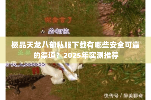 极品天龙八部私服下载有哪些安全可靠的渠道？2025年实测推荐