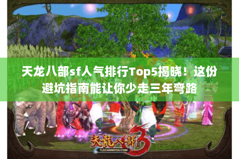 天龙八部sf人气排行Top5揭晓!这份避坑指南能让你少走三年弯路 天龙八部sf人气排行Top5揭晓!这份避坑指南能让你少走三年弯路