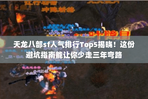 天龙八部sf人气排行Top5揭晓!这份避坑指南能让你少走三年弯路 天龙八部sf人气排行Top5揭晓!这份避坑指南能让你少走三年弯路