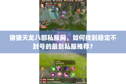 猪猪天龙八部私服网,如何找到稳定不封号的最新私服推荐? 猪猪天龙八部私服网,如何找到稳定不封号的最新私服推荐?