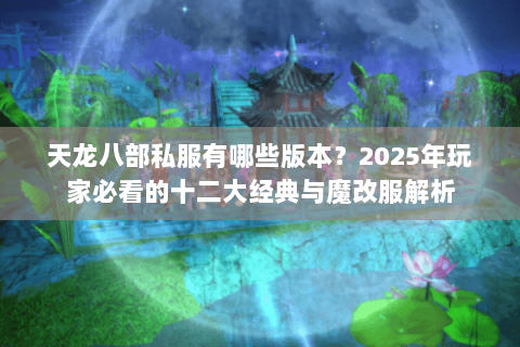 天龙八部私服有哪些版本?2025年玩家必看的十二大经典与魔改服解析 天龙八部私服有哪些版本?2025年玩家必看的十二大经典与魔改服解析