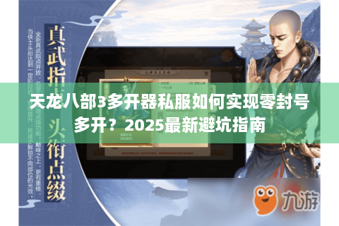 天龙八部3多开器私服如何实现零封号多开?2025最新避坑指南 天龙八部3多开器私服如何实现零封号多开?2025最新避坑指南