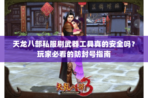 天龙八部私服刷武器工具真的安全吗？玩家必看的防封号指南