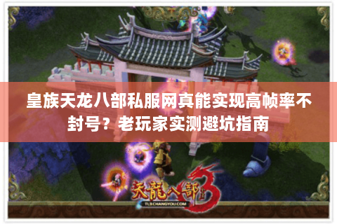 皇族天龙八部私服网真能实现高帧率不封号?老玩家实测避坑指南 皇族天龙八部私服网真能实现高帧率不封号?老玩家实测避坑指南