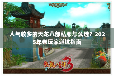 人气较多的天龙八部私服怎么选?2025年老玩家避坑指南 人气较多的天龙八部私服怎么选?2025年老玩家避坑指南
