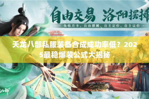 天龙八部私服装备合成成功率低？2025最稳爆装公式大揭秘