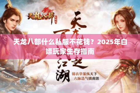 天龙八部什么私服不花钱？2025年白嫖玩家生存指南