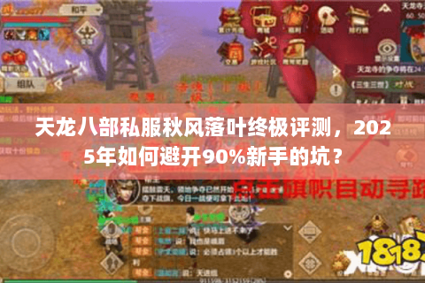 天龙八部私服秋风落叶终极评测,2025年如何避开90%新手的坑? 天龙八部私服秋风落叶终极评测,2025年如何避开90%新手的坑?