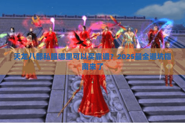 天龙八部私服哪里可以买靠谱?2025最全避坑指南来了 天龙八部私服哪里可以买靠谱?2025最全避坑指南来了
