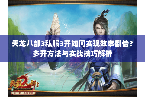 天龙八部3私服3开如何实现效率翻倍?多开方法与实战技巧解析 天龙八部3私服3开如何实现效率翻倍?多开方法与实战技巧解析