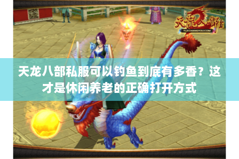 天龙八部私服可以钓鱼到底有多香?这才是休闲养老的正确打开方式 天龙八部私服可以钓鱼到底有多香?这才是休闲养老的正确打开方式