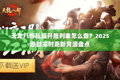 天龙八部私服开服列表怎么查?2025最新实时更新资源盘点 天龙八部私服开服列表怎么查?2025最新实时更新资源盘点