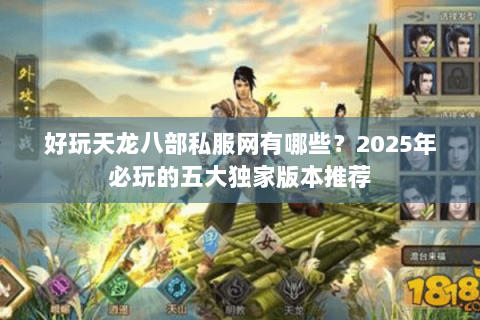 好玩天龙八部私服网有哪些？2025年必玩的五大独家版本推荐