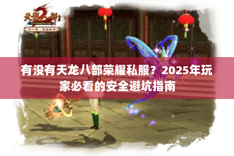 有没有天龙八部荣耀私服?2025年玩家必看的安全避坑指南 有没有天龙八部荣耀私服?2025年玩家必看的安全避坑指南