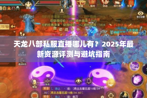 天龙八部私服直播哪儿有?2025年最新资源评测与避坑指南 天龙八部私服直播哪儿有?2025年最新资源评测与避坑指南