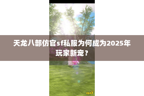 天龙八部仿官sf私服为何成为2025年玩家新宠? 天龙八部仿官sf私服为何成为2025年玩家新宠?