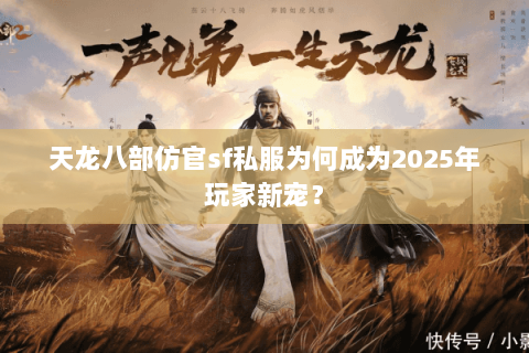 天龙八部仿官sf私服为何成为2025年玩家新宠? 天龙八部仿官sf私服为何成为2025年玩家新宠?