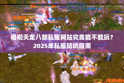 梧桐天龙八部私服网站究竟能不能玩?2025年私服防坑指南 梧桐天龙八部私服网站究竟能不能玩?2025年私服防坑指南