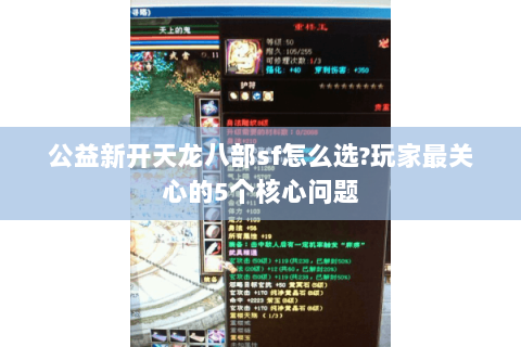 公益新开天龙八部sf怎么选?玩家最关心的5个核心问题 公益新开天龙八部sf怎么选?玩家最关心的5个核心问题