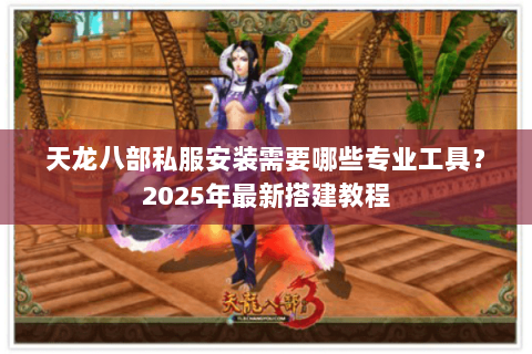 天龙八部私服安装需要哪些专业工具？2025年最新搭建教程