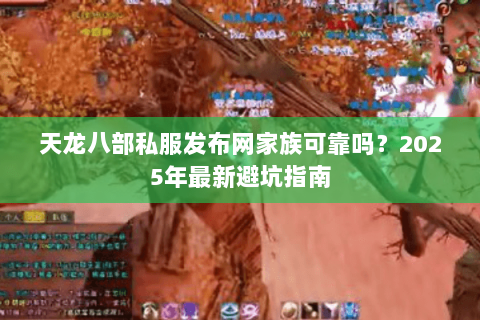天龙八部私服发布网家族可靠吗？2025年最新避坑指南