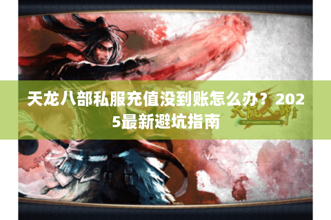 天龙八部私服充值没到账怎么办？2025最新避坑指南