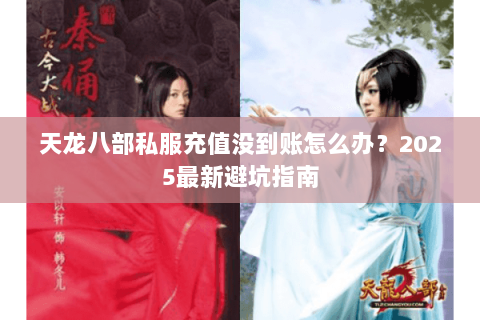 天龙八部私服充值没到账怎么办？2025最新避坑指南