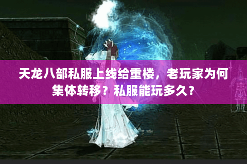 天龙八部私服上线给重楼,老玩家为何集体转移?私服能玩多久? 天龙八部私服上线给重楼,老玩家为何集体转移?私服能玩多久?
