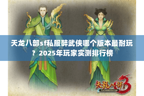 天龙八部sf私服醉武侠哪个版本最耐玩？2025年玩家实测排行榜
