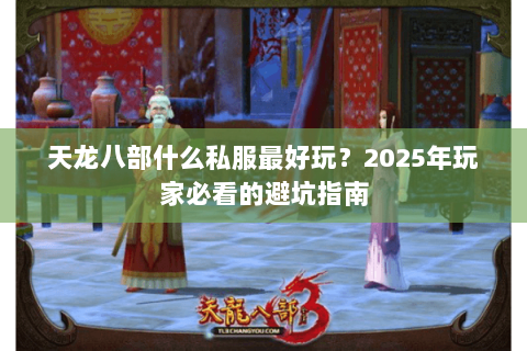 天龙八部什么私服最好玩?2025年玩家必看的避坑指南 天龙八部什么私服最好玩?2025年玩家必看的避坑指南