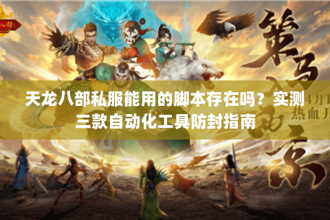 天龙八部私服能用的脚本存在吗?实测三款自动化工具防封指南 天龙八部私服能用的脚本存在吗?实测三款自动化工具防封指南