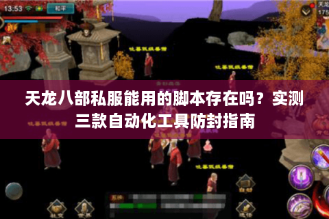 天龙八部私服能用的脚本存在吗?实测三款自动化工具防封指南 天龙八部私服能用的脚本存在吗?实测三款自动化工具防封指南