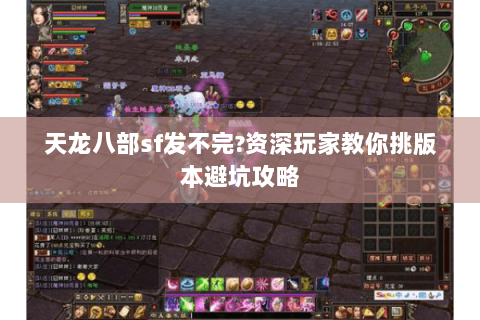 天龙八部sf发不完?资深玩家教你挑版本避坑攻略