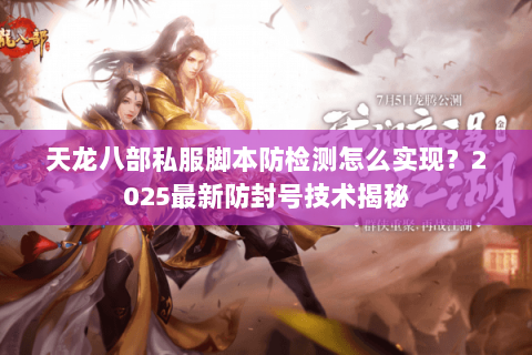 天龙八部私服脚本防检测怎么实现?2025最新防封号技术揭秘 天龙八部私服脚本防检测怎么实现?2025最新防封号技术揭秘