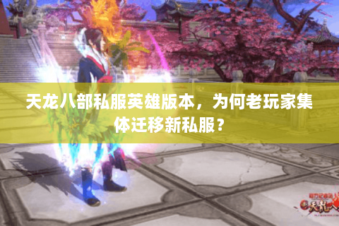 天龙八部私服英雄版本,为何老玩家集体迁移新私服? 天龙八部私服英雄版本,为何老玩家集体迁移新私服?