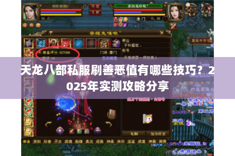 天龙八部私服刷善恶值有哪些技巧?2025年实测攻略分享 天龙八部私服刷善恶值有哪些技巧?2025年实测攻略分享