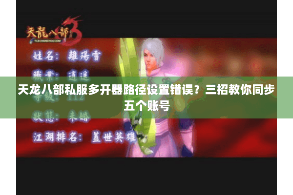 天龙八部私服多开器路径设置错误?三招教你同步五个账号 天龙八部私服多开器路径设置错误?三招教你同步五个账号